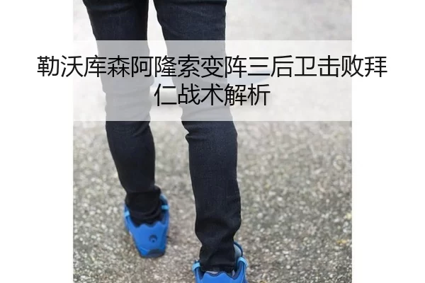 勒沃库森阿隆索变阵三后卫击败拜仁战术解析