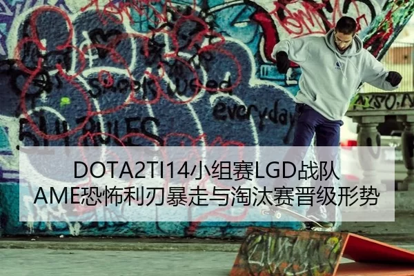 DOTA2TI14小组赛LGD战队AME恐怖利刃暴走与淘汰赛晋级形势